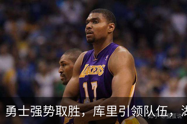 勇士强势取胜，库里引领队伍，湖人新秀布朗尼成迷