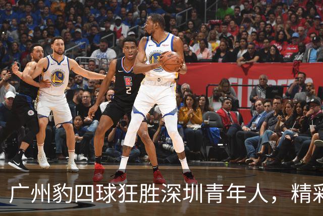 广州豹四球狂胜深圳青年人，精彩表现震撼全场