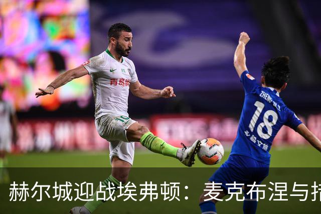 赫尔城迎战埃弗顿：麦克布涅与措拉基斯担任首发，格拉利什与皮克福德助阵