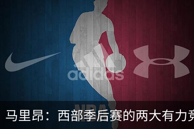 马里昂：西部季后赛的两大有力竞争者是马刺与雷霆